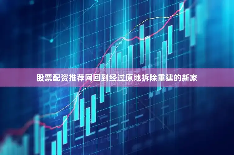 股票配资推荐网回到经过原地拆除重建的新家
