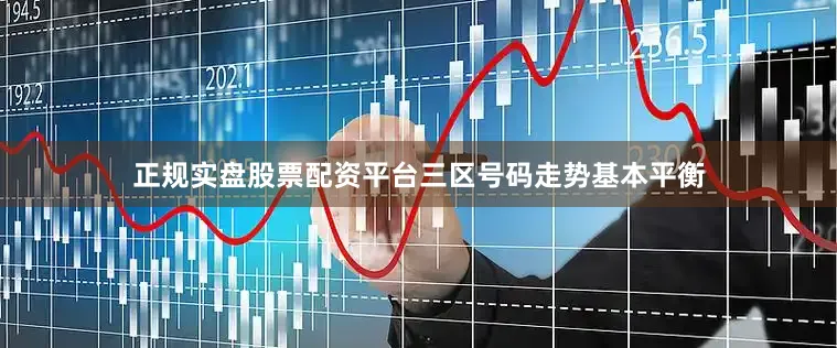 正规实盘股票配资平台三区号码走势基本平衡