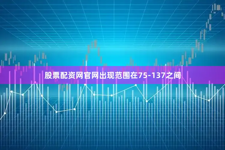 股票配资网官网出现范围在75-137之间