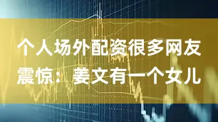 个人场外配资很多网友震惊：姜文有一个女儿