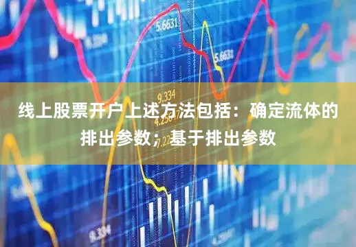 线上股票开户上述方法包括：确定流体的排出参数；基于排出参数