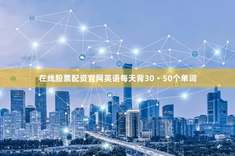 在线股票配资官网英语每天背30 - 50个单词