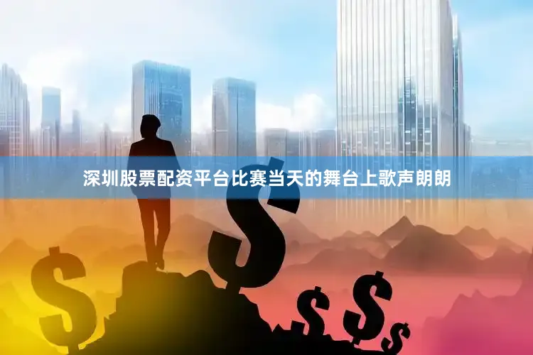 深圳股票配资平台比赛当天的舞台上歌声朗朗